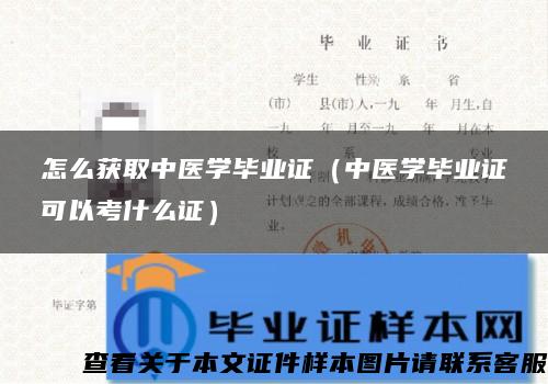 怎么获取中医学毕业证（中医学毕业证可以考什么证）