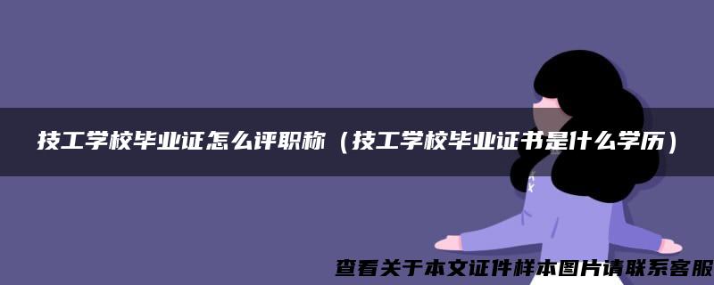 技工学校毕业证怎么评职称（技工学校毕业证书是什么学历）