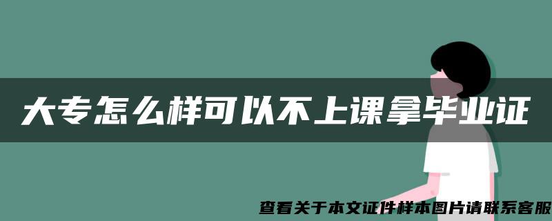 大专怎么样可以不上课拿毕业证