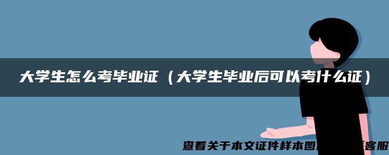 大学生怎么考毕业证（大学生毕业后可以考什么证）