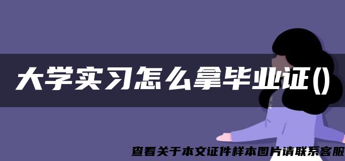 大学实习怎么拿毕业证()