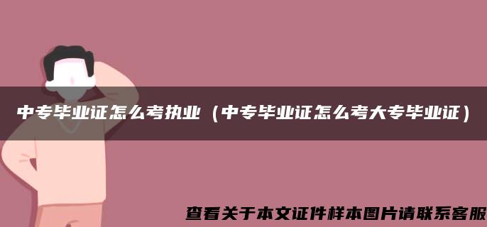 中专毕业证怎么考执业（中专毕业证怎么考大专毕业证）