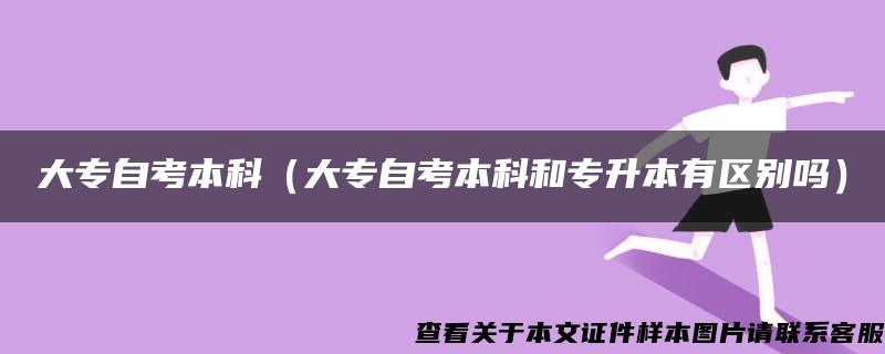 大专自考本科（大专自考本科和专升本有区别吗）