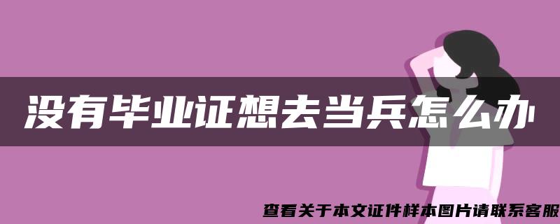 没有毕业证想去当兵怎么办