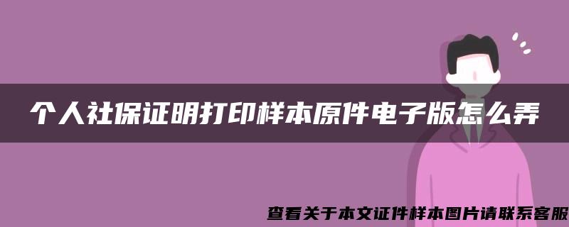 个人社保证明打印样本原件电子版怎么弄