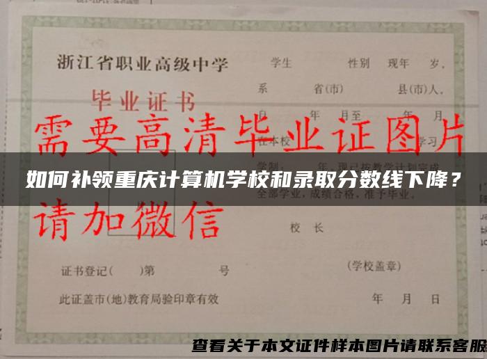 如何补领重庆计算机学校和录取分数线下降？