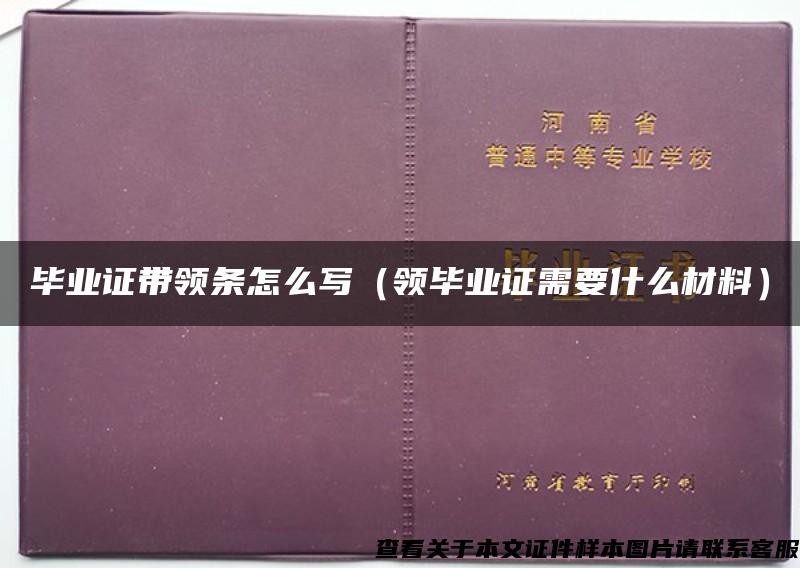 毕业证带领条怎么写（领毕业证需要什么材料）