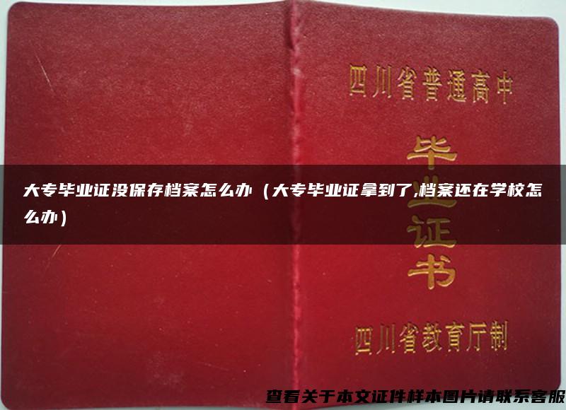 大专毕业证没保存档案怎么办（大专毕业证拿到了,档案还在学校怎么办）