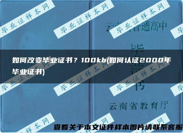 如何改变毕业证书？100kb(如何认证2000年毕业证书)