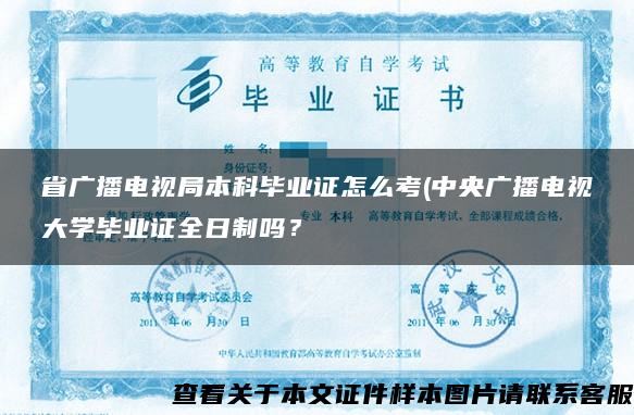 省广播电视局本科毕业证怎么考(中央广播电视大学毕业证全日制吗？