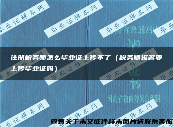 注册税务师怎么毕业证上传不了（税务师报名要上传毕业证吗）