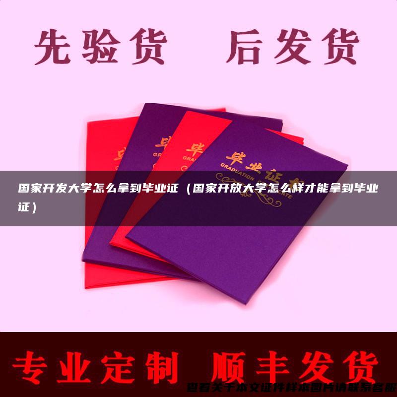 国家开发大学怎么拿到毕业证（国家开放大学怎么样才能拿到毕业证）