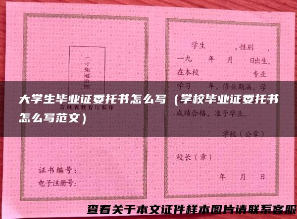 大学生毕业证委托书怎么写（学校毕业证委托书怎么写范文）