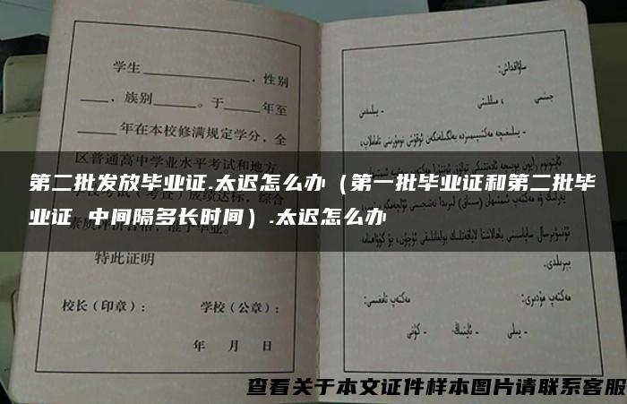 第二批发放毕业证.太迟怎么办（第一批毕业证和第二批毕业证 中间隔多长时间）.太迟怎么办