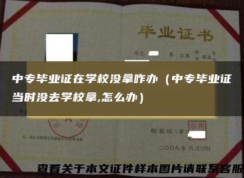 中专毕业证在学校没拿咋办（中专毕业证当时没去学校拿,怎么办）