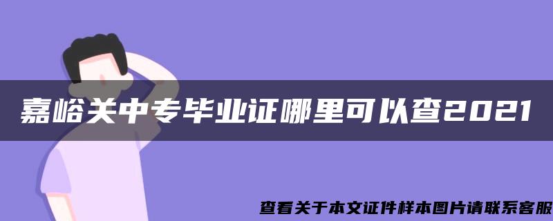 嘉峪关中专毕业证哪里可以查2021