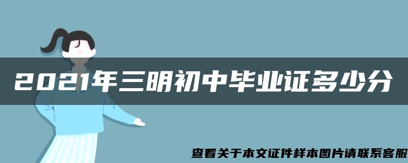 2021年三明初中毕业证多少分