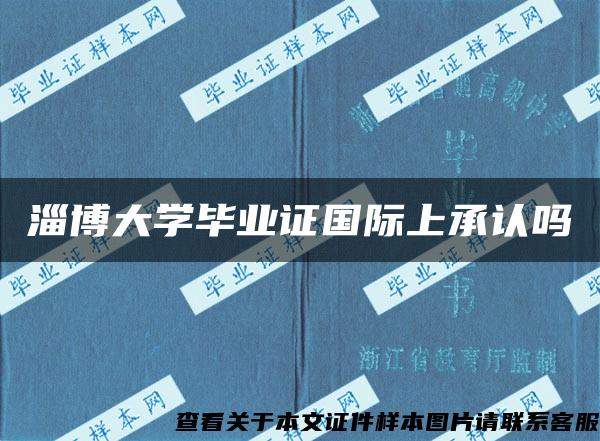 淄博大学毕业证国际上承认吗