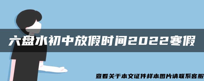 六盘水初中放假时间2022寒假