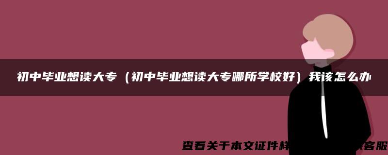 初中毕业想读大专（初中毕业想读大专哪所学校好）我该怎么办