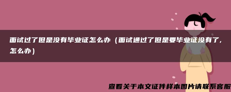 面试过了但是没有毕业证怎么办（面试通过了但是要毕业证没有了,怎么办）