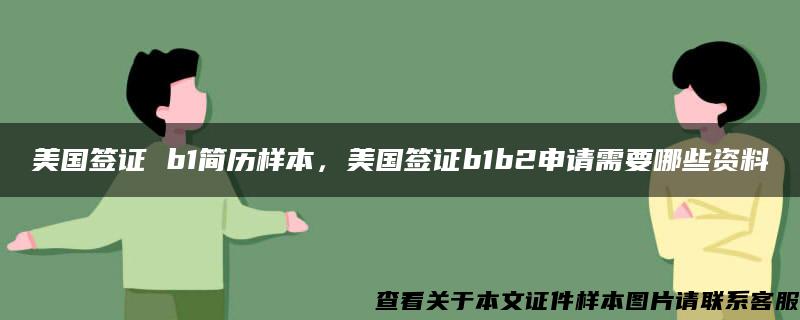 美国签证 b1简历样本，美国签证b1b2申请需要哪些资料