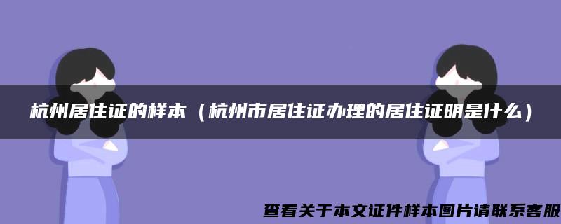 杭州居住证的样本（杭州市居住证办理的居住证明是什么）