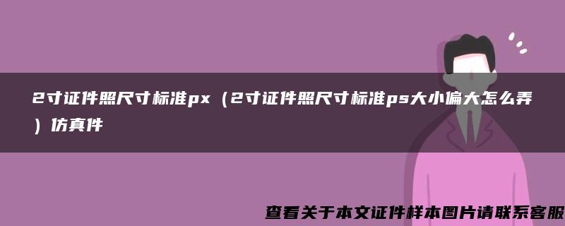 2寸证件照尺寸标准px（2寸证件照尺寸标准ps大小偏大怎么弄）仿真件