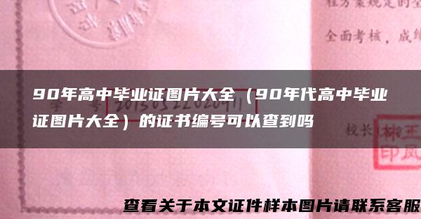 90年高中毕业证图片大全（90年代高中毕业证图片大全）的证书编号可以查到吗