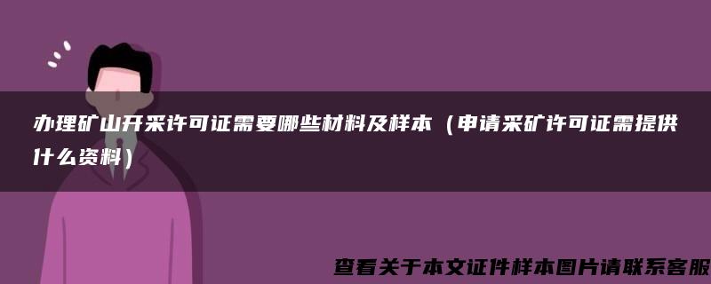 办理矿山开采许可证需要哪些材料及样本（申请采矿许可证需提供什么资料）