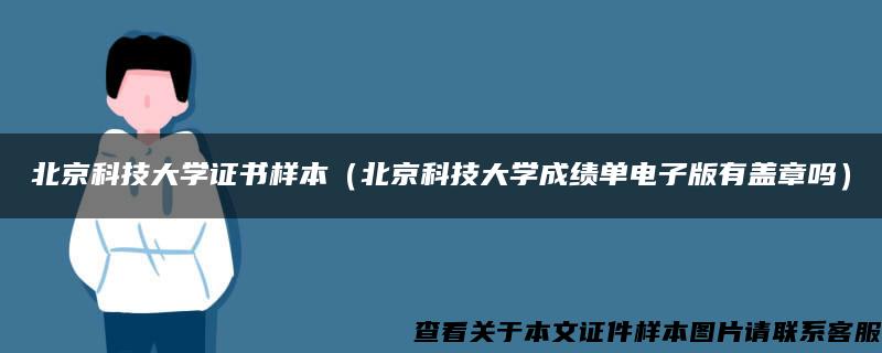 北京科技大学证书样本（北京科技大学成绩单电子版有盖章吗）