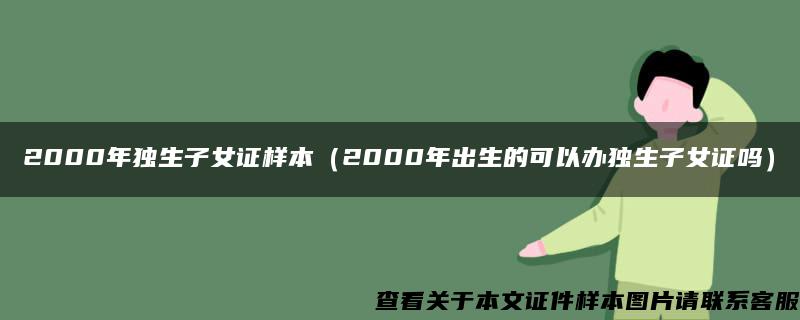 2000年独生子女证样本（2000年出生的可以办独生子女证吗）