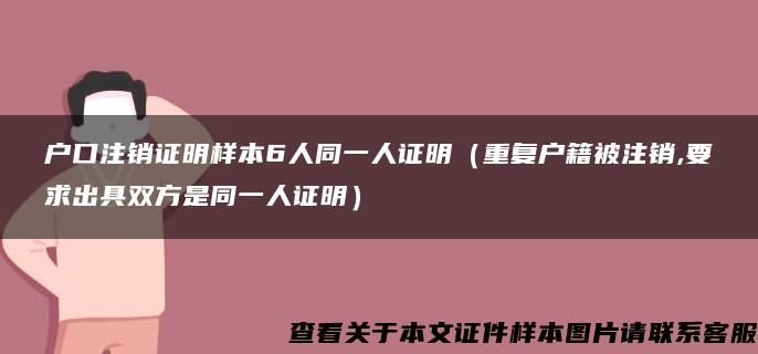 户口注销证明样本6人同一人证明（重复户籍被注销,要求出具双方是同一人证明）