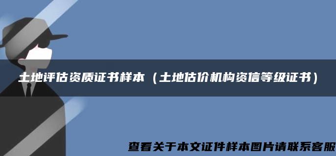 土地评估资质证书样本（土地估价机构资信等级证书）