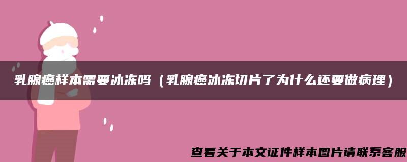 乳腺癌样本需要冰冻吗（乳腺癌冰冻切片了为什么还要做病理）