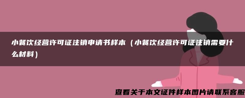 小餐饮经营许可证注销申请书样本（小餐饮经营许可证注销需要什么材料）