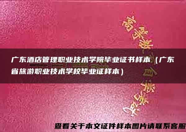 广东酒店管理职业技术学院毕业证书样本（广东省旅游职业技术学校毕业证样本）