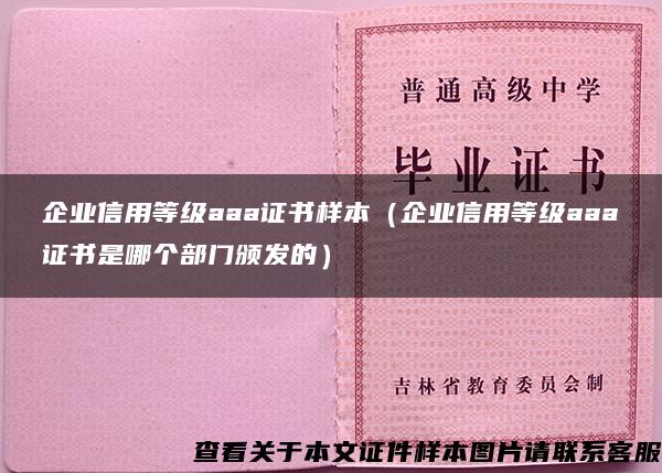 企业信用等级aaa证书样本（企业信用等级aaa证书是哪个部门颁发的）