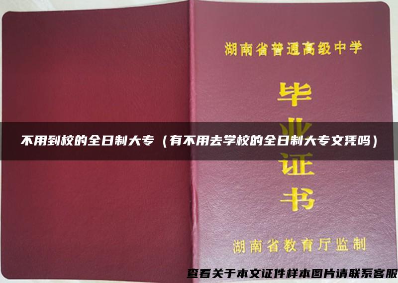 不用到校的全日制大专（有不用去学校的全日制大专文凭吗）