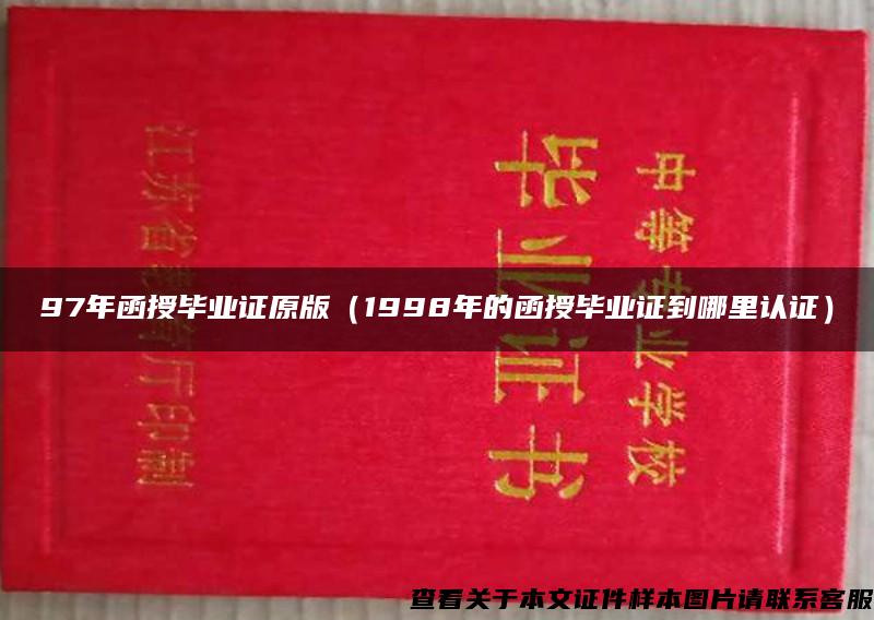 97年函授毕业证原版（1998年的函授毕业证到哪里认证）