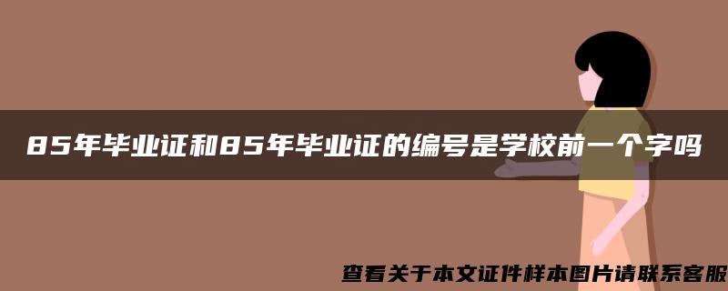 85年毕业证和85年毕业证的编号是学校前一个字吗