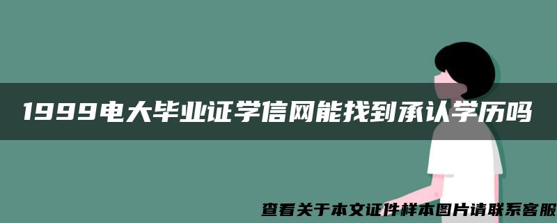 1999电大毕业证学信网能找到承认学历吗