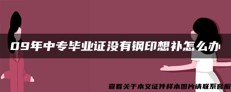 09年中专毕业证没有钢印想补怎么办