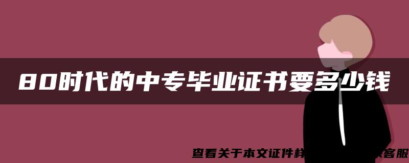 80时代的中专毕业证书要多少钱