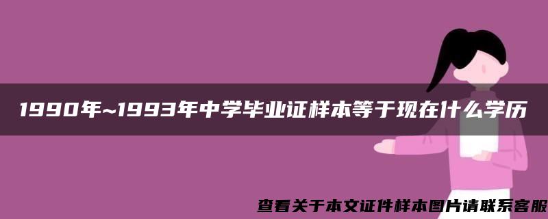 1990年~1993年中学毕业证样本等于现在什么学历