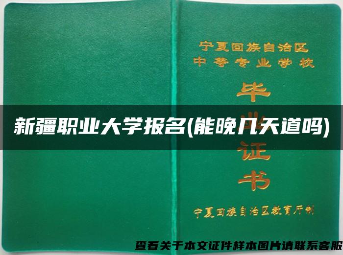 新疆职业大学报名(能晚几天道吗)