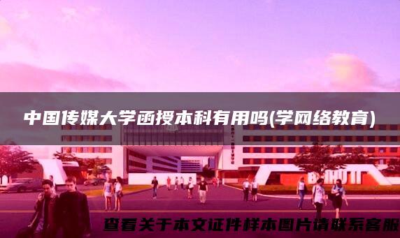 中国传媒大学函授本科有用吗(学网络教育)