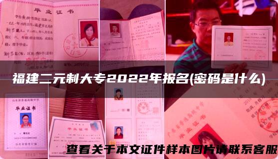 福建二元制大专2022年报名(密码是什么)