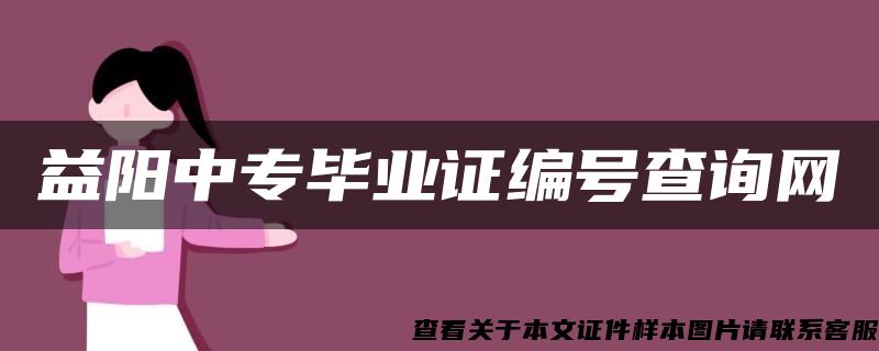 益阳中专毕业证编号查询网