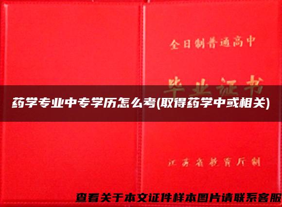 药学专业中专学历怎么考(取得药学中或相关)